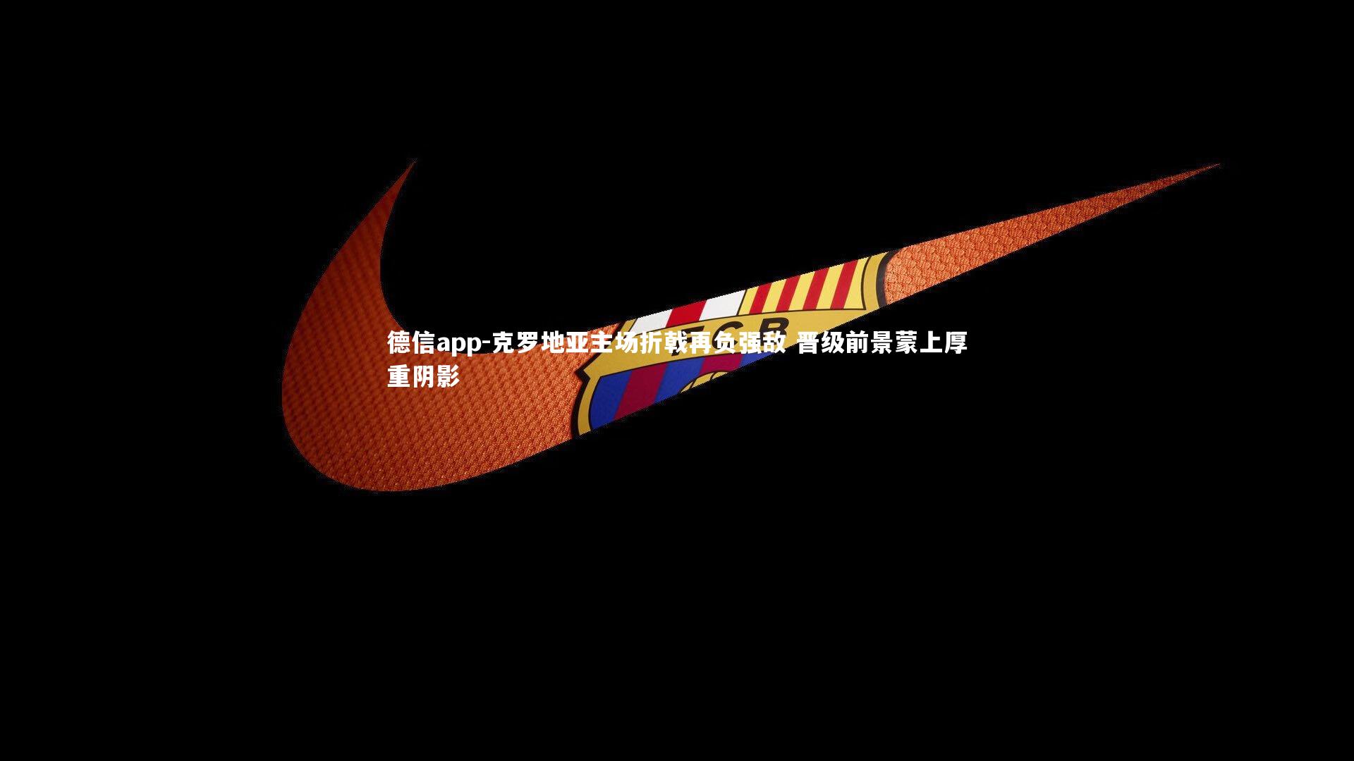 克罗地亚主场折戟再负强敌 晋级前景蒙上厚重阴影