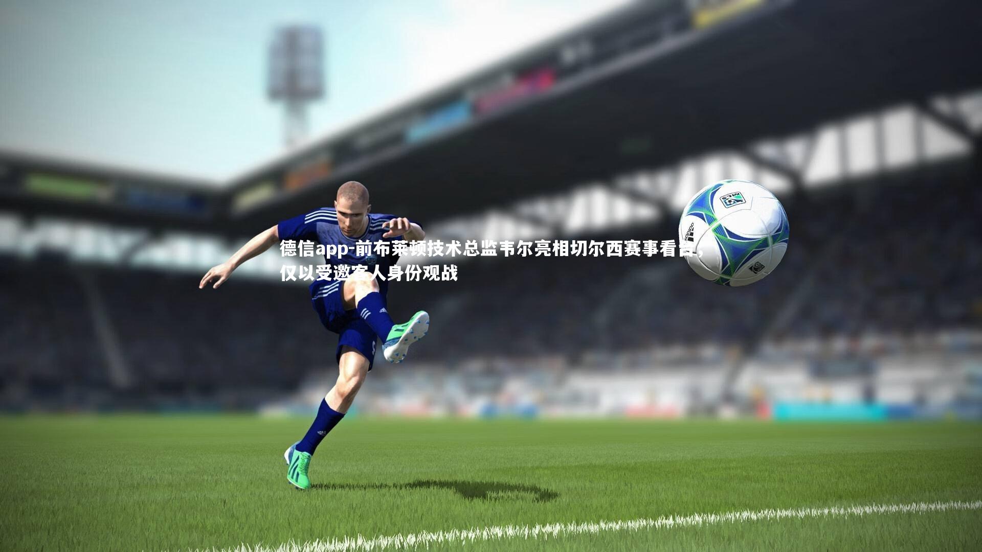 前布莱顿技术总监韦尔亮相切尔西赛事看台,仅以受邀客人身份观战