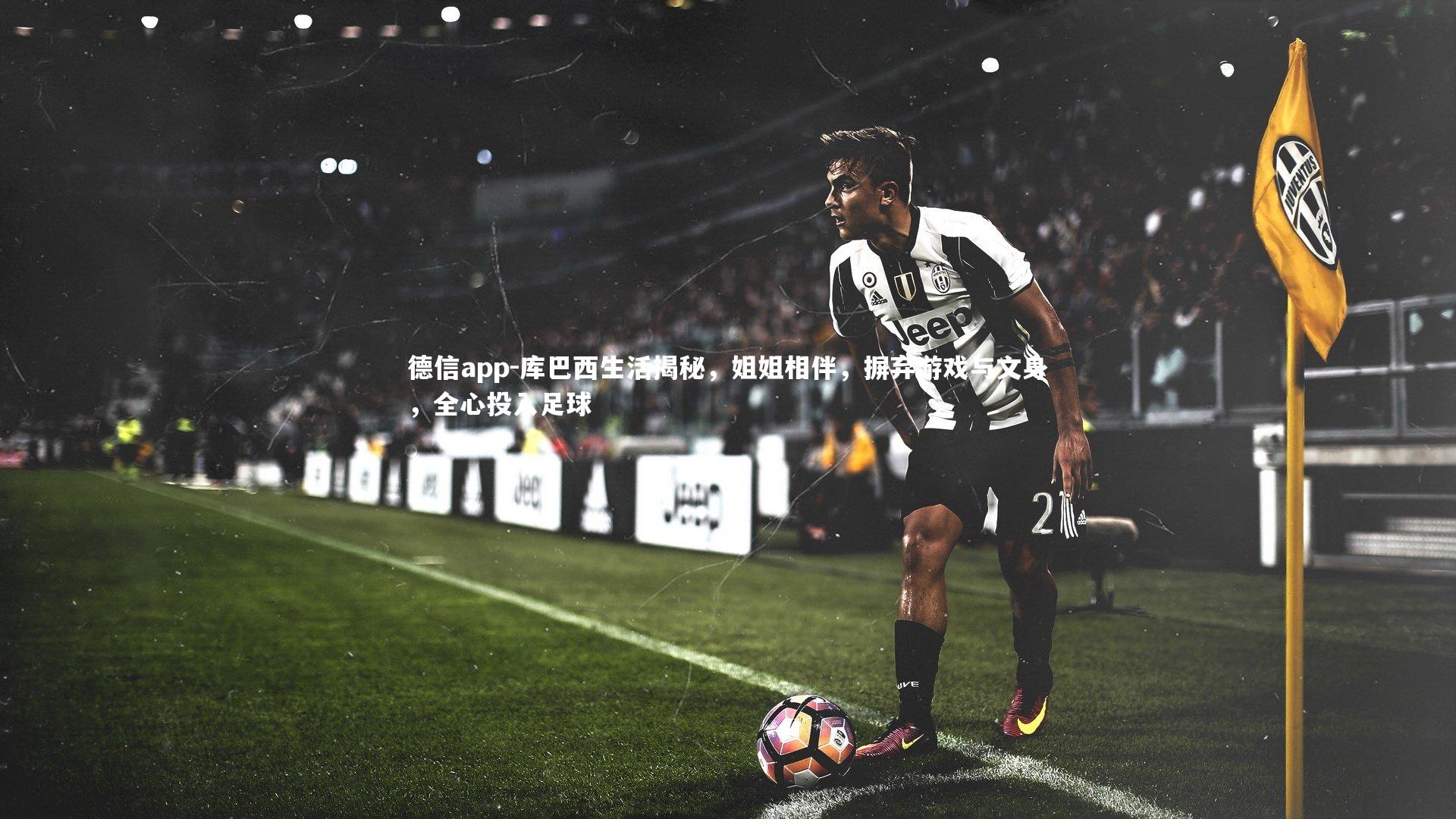 库巴西生活揭秘，姐姐相伴，摒弃游戏与文身，全心投入足球