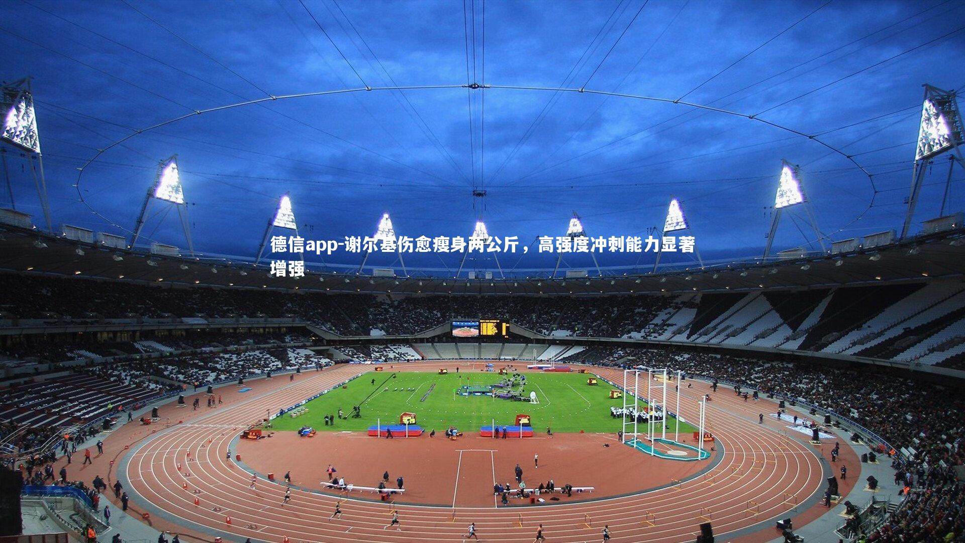 谢尔基伤愈瘦身两公斤，高强度冲刺能力显著增强