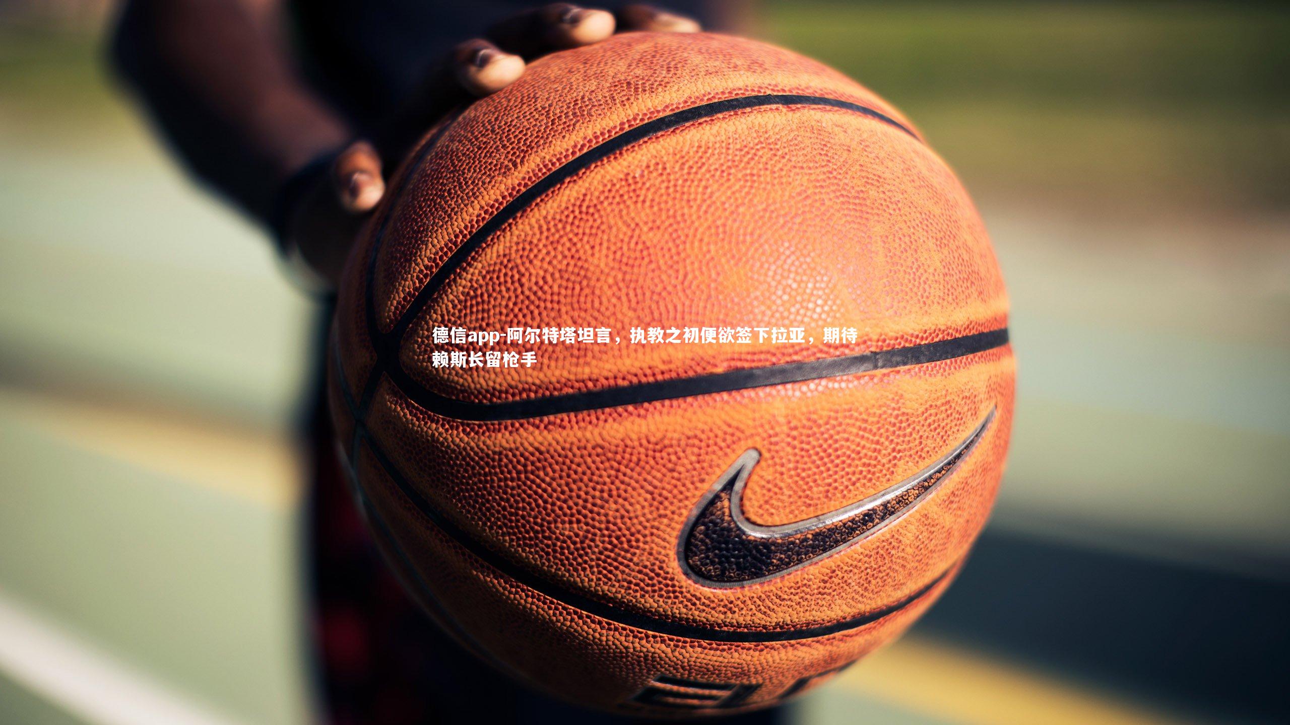 阿尔特塔坦言，执教之初便欲签下拉亚，期待赖斯长留枪手